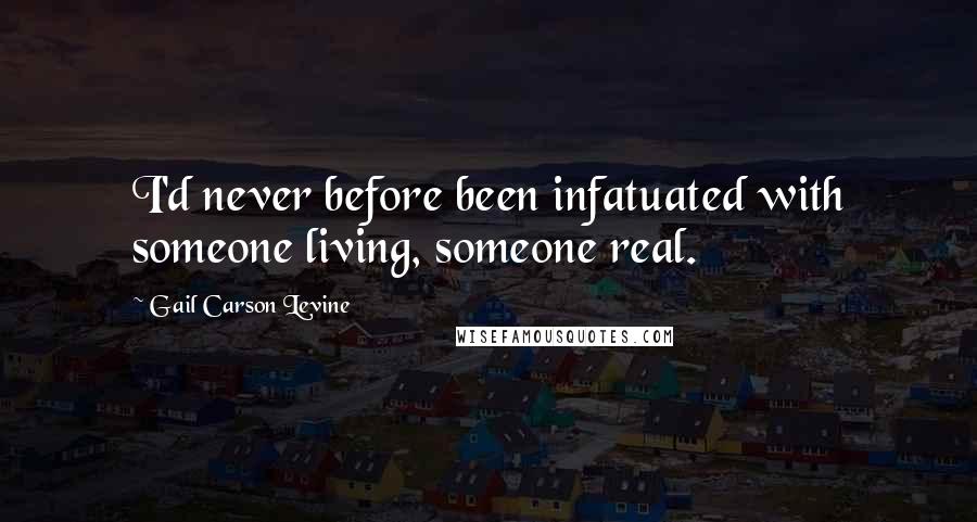 Gail Carson Levine Quotes: I'd never before been infatuated with someone living, someone real.