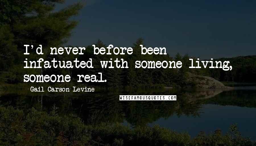 Gail Carson Levine Quotes: I'd never before been infatuated with someone living, someone real.
