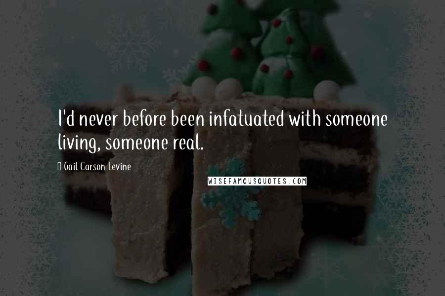 Gail Carson Levine Quotes: I'd never before been infatuated with someone living, someone real.