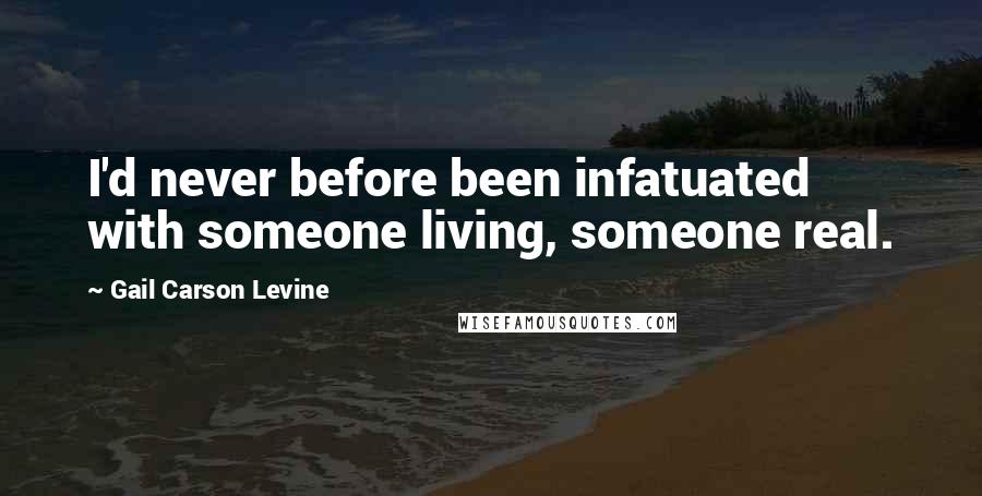 Gail Carson Levine Quotes: I'd never before been infatuated with someone living, someone real.