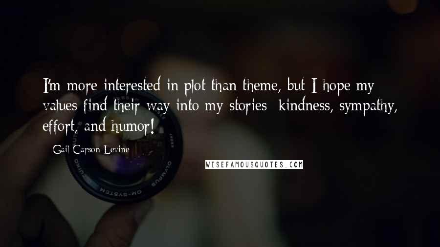 Gail Carson Levine Quotes: I'm more interested in plot than theme, but I hope my values find their way into my stories: kindness, sympathy, effort, and humor!