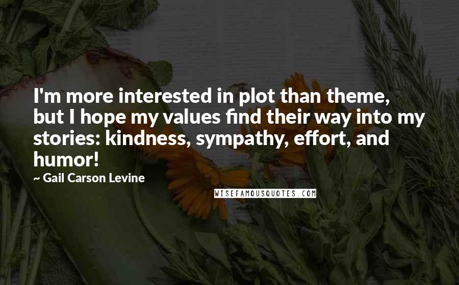 Gail Carson Levine Quotes: I'm more interested in plot than theme, but I hope my values find their way into my stories: kindness, sympathy, effort, and humor!