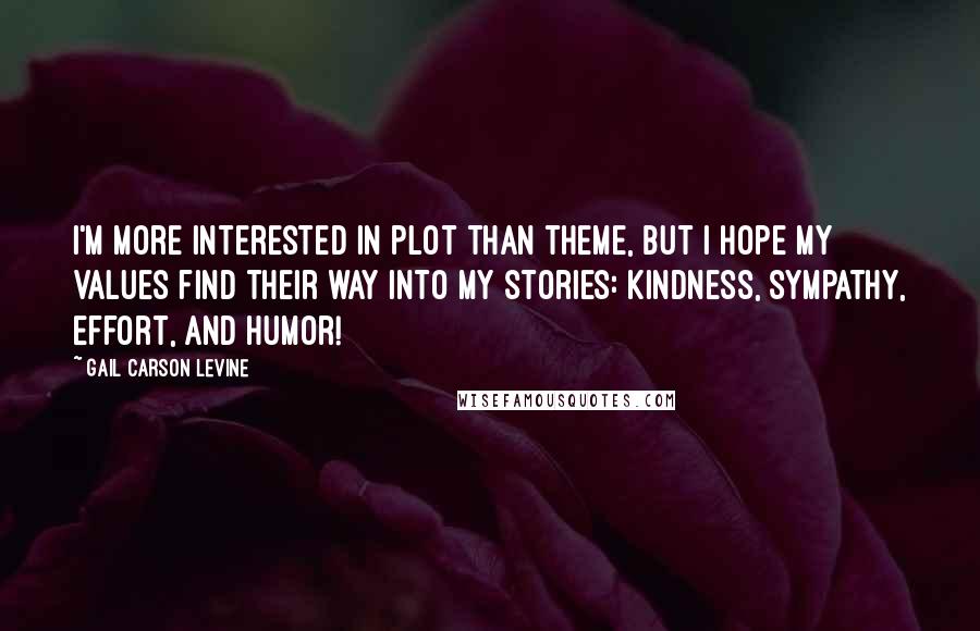 Gail Carson Levine Quotes: I'm more interested in plot than theme, but I hope my values find their way into my stories: kindness, sympathy, effort, and humor!