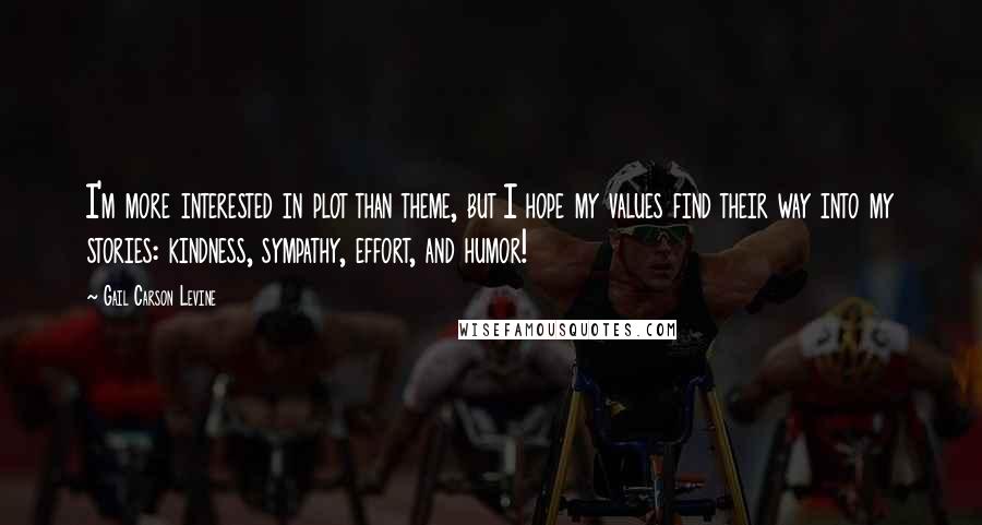 Gail Carson Levine Quotes: I'm more interested in plot than theme, but I hope my values find their way into my stories: kindness, sympathy, effort, and humor!