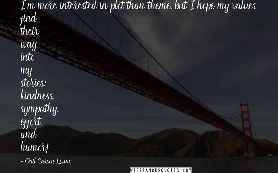 Gail Carson Levine Quotes: I'm more interested in plot than theme, but I hope my values find their way into my stories: kindness, sympathy, effort, and humor!