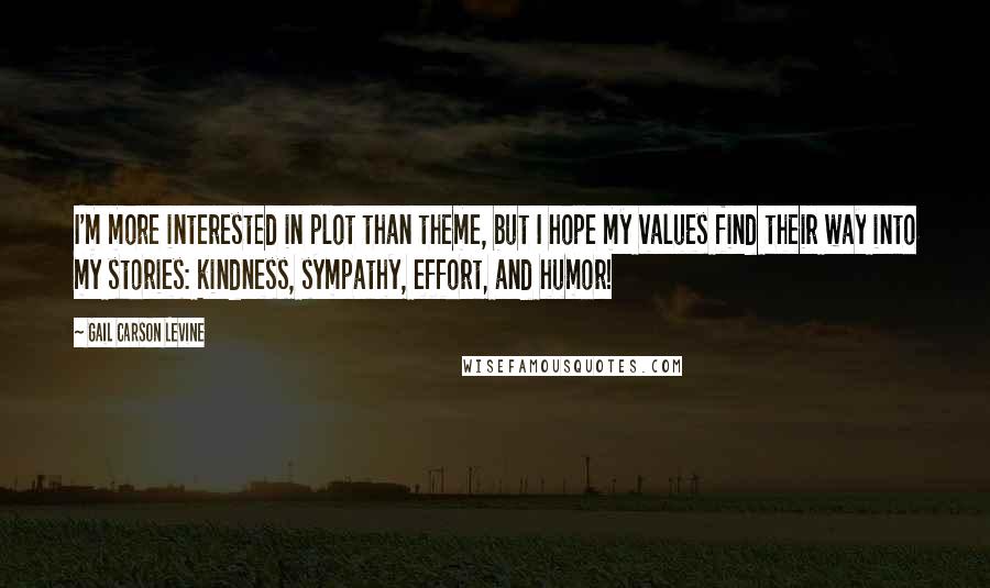 Gail Carson Levine Quotes: I'm more interested in plot than theme, but I hope my values find their way into my stories: kindness, sympathy, effort, and humor!