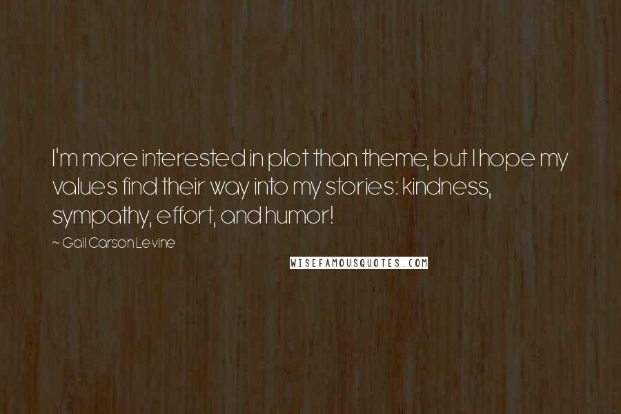 Gail Carson Levine Quotes: I'm more interested in plot than theme, but I hope my values find their way into my stories: kindness, sympathy, effort, and humor!