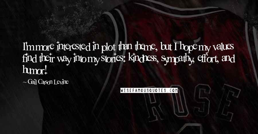 Gail Carson Levine Quotes: I'm more interested in plot than theme, but I hope my values find their way into my stories: kindness, sympathy, effort, and humor!