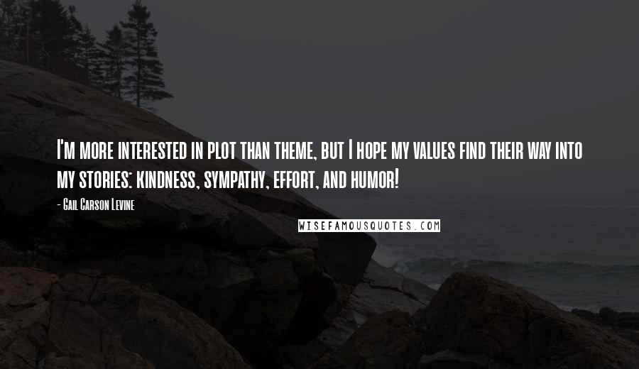 Gail Carson Levine Quotes: I'm more interested in plot than theme, but I hope my values find their way into my stories: kindness, sympathy, effort, and humor!