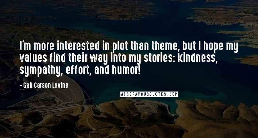 Gail Carson Levine Quotes: I'm more interested in plot than theme, but I hope my values find their way into my stories: kindness, sympathy, effort, and humor!