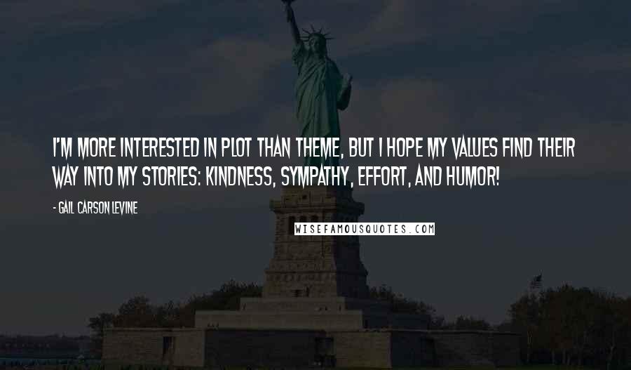 Gail Carson Levine Quotes: I'm more interested in plot than theme, but I hope my values find their way into my stories: kindness, sympathy, effort, and humor!