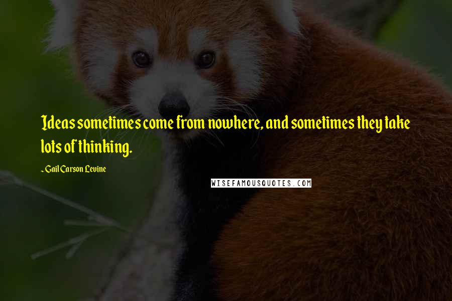 Gail Carson Levine Quotes: Ideas sometimes come from nowhere, and sometimes they take lots of thinking.