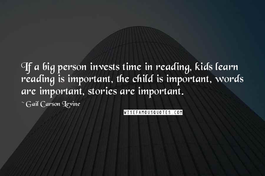Gail Carson Levine Quotes: If a big person invests time in reading, kids learn reading is important, the child is important, words are important, stories are important.