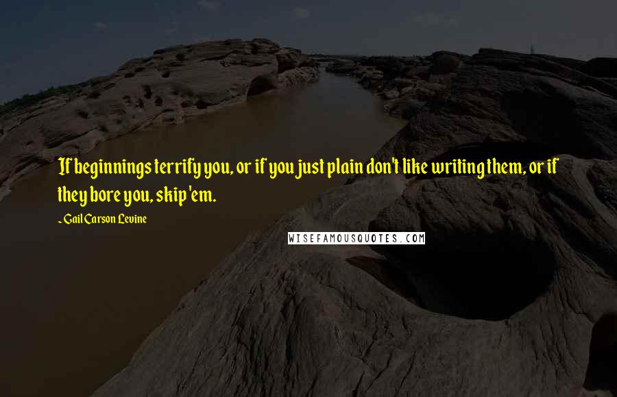 Gail Carson Levine Quotes: If beginnings terrify you, or if you just plain don't like writing them, or if they bore you, skip 'em.