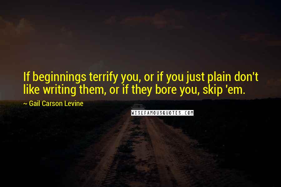 Gail Carson Levine Quotes: If beginnings terrify you, or if you just plain don't like writing them, or if they bore you, skip 'em.