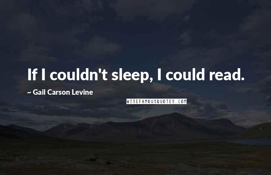 Gail Carson Levine Quotes: If I couldn't sleep, I could read.