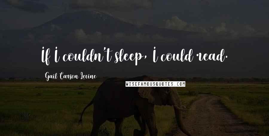 Gail Carson Levine Quotes: If I couldn't sleep, I could read.