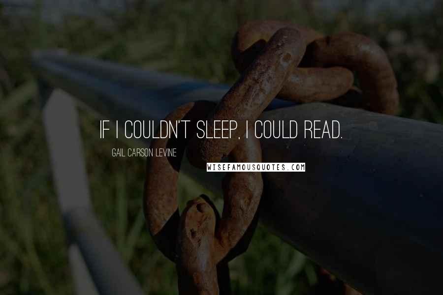 Gail Carson Levine Quotes: If I couldn't sleep, I could read.