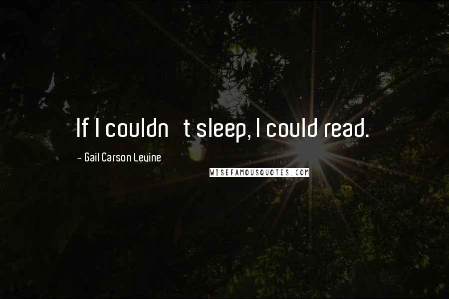 Gail Carson Levine Quotes: If I couldn't sleep, I could read.