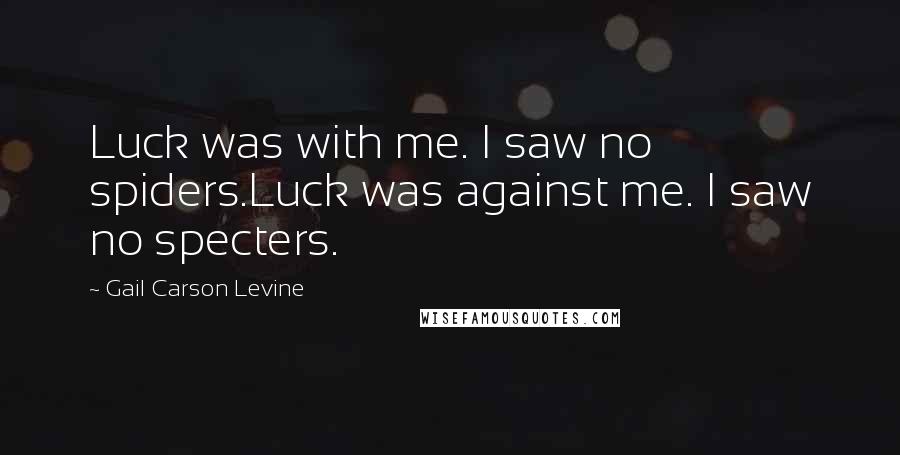 Gail Carson Levine Quotes: Luck was with me. I saw no spiders.Luck was against me. I saw no specters.