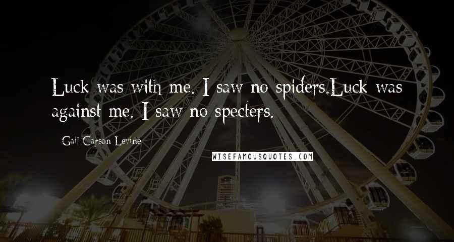 Gail Carson Levine Quotes: Luck was with me. I saw no spiders.Luck was against me. I saw no specters.