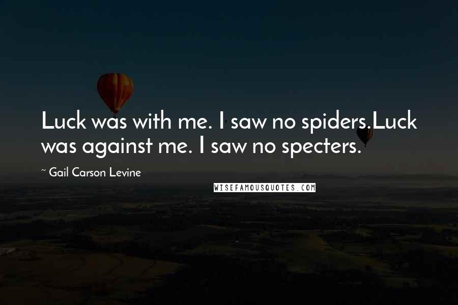 Gail Carson Levine Quotes: Luck was with me. I saw no spiders.Luck was against me. I saw no specters.