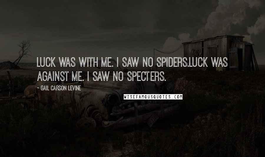 Gail Carson Levine Quotes: Luck was with me. I saw no spiders.Luck was against me. I saw no specters.