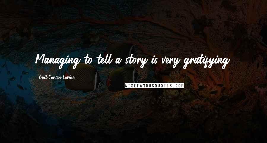 Gail Carson Levine Quotes: Managing to tell a story is very gratifying.