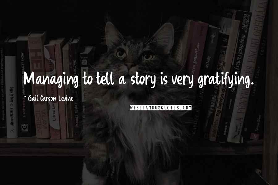 Gail Carson Levine Quotes: Managing to tell a story is very gratifying.