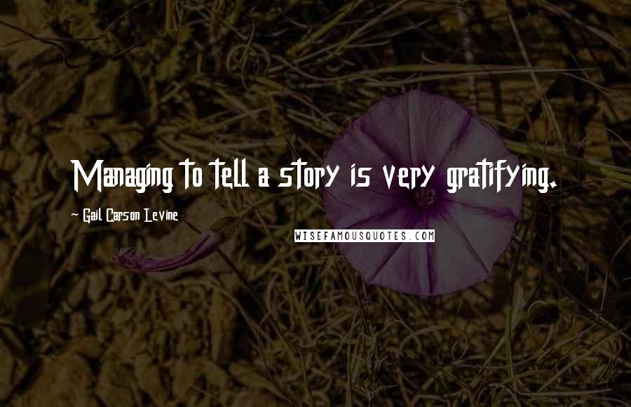 Gail Carson Levine Quotes: Managing to tell a story is very gratifying.