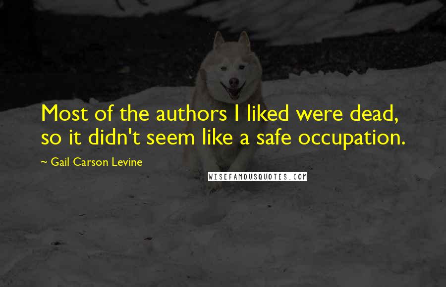 Gail Carson Levine Quotes: Most of the authors I liked were dead, so it didn't seem like a safe occupation.