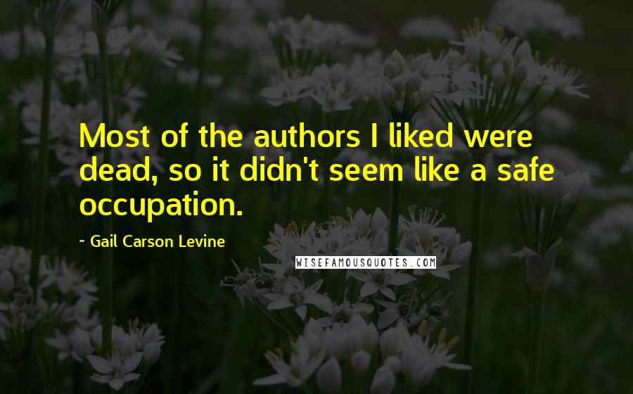 Gail Carson Levine Quotes: Most of the authors I liked were dead, so it didn't seem like a safe occupation.