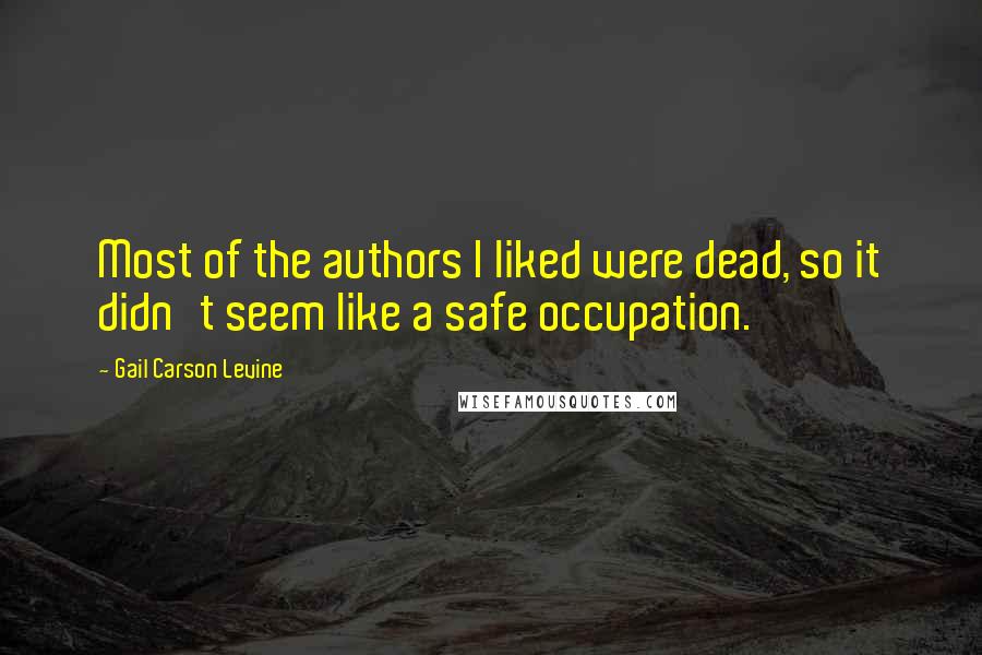 Gail Carson Levine Quotes: Most of the authors I liked were dead, so it didn't seem like a safe occupation.