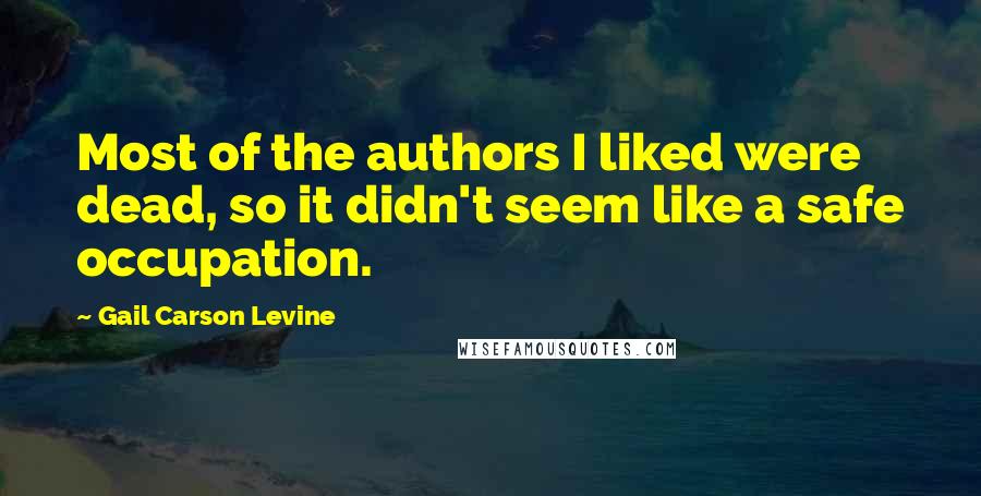Gail Carson Levine Quotes: Most of the authors I liked were dead, so it didn't seem like a safe occupation.