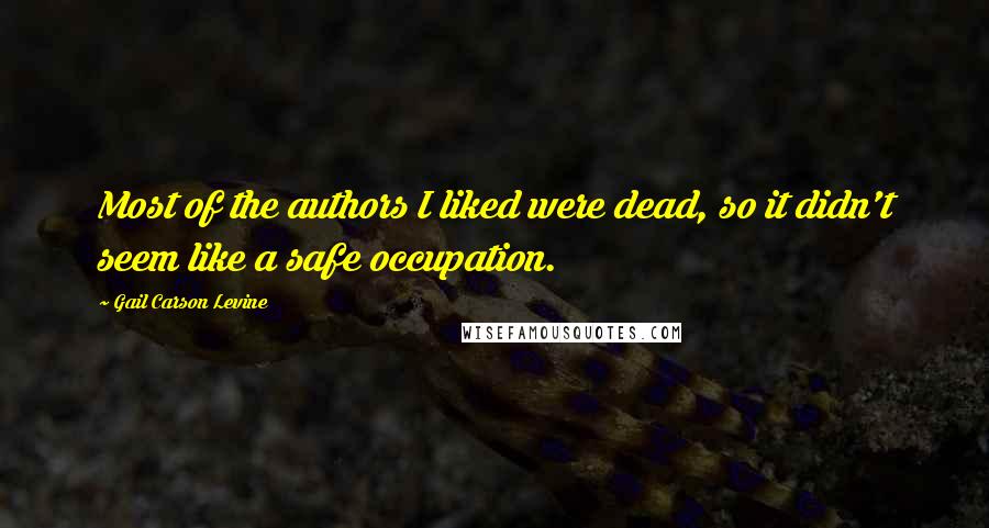 Gail Carson Levine Quotes: Most of the authors I liked were dead, so it didn't seem like a safe occupation.