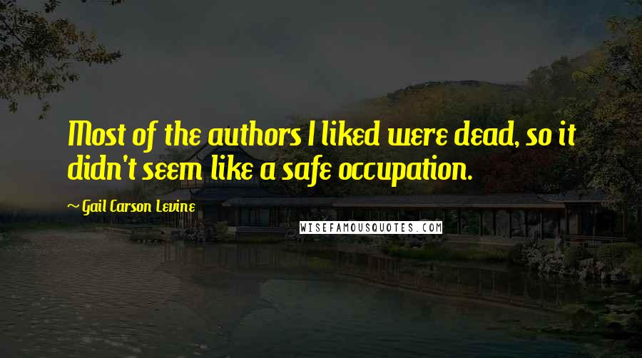 Gail Carson Levine Quotes: Most of the authors I liked were dead, so it didn't seem like a safe occupation.