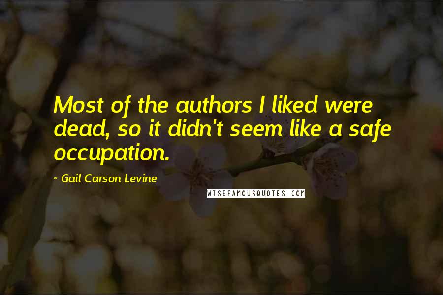 Gail Carson Levine Quotes: Most of the authors I liked were dead, so it didn't seem like a safe occupation.