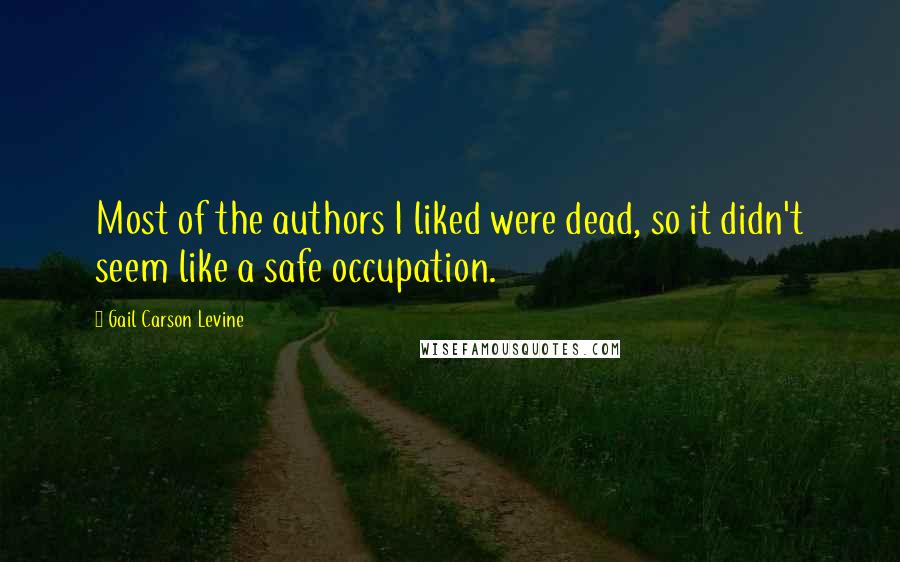 Gail Carson Levine Quotes: Most of the authors I liked were dead, so it didn't seem like a safe occupation.