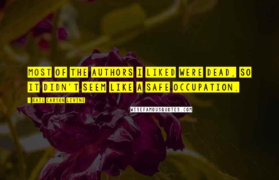 Gail Carson Levine Quotes: Most of the authors I liked were dead, so it didn't seem like a safe occupation.