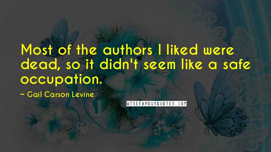 Gail Carson Levine Quotes: Most of the authors I liked were dead, so it didn't seem like a safe occupation.