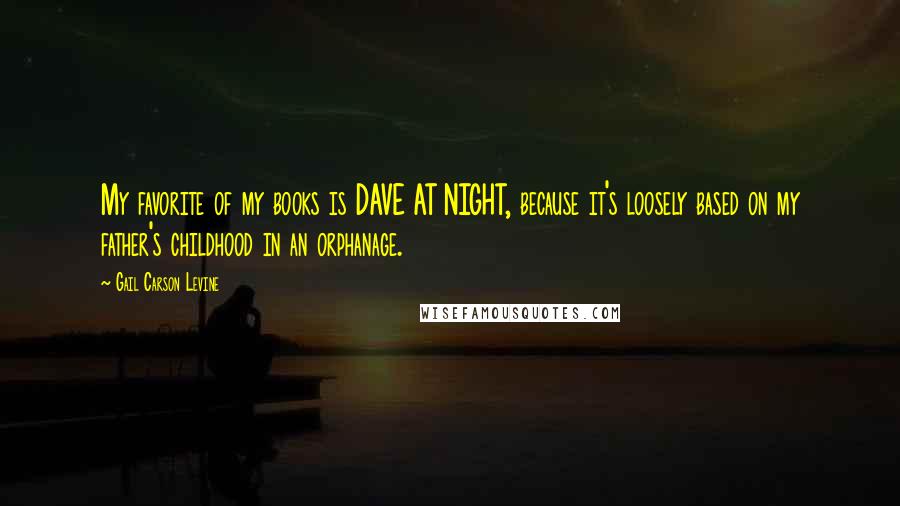 Gail Carson Levine Quotes: My favorite of my books is DAVE AT NIGHT, because it's loosely based on my father's childhood in an orphanage.