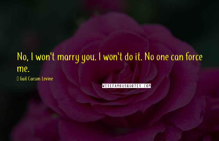 Gail Carson Levine Quotes: No, I won't marry you. I won't do it. No one can force me.
