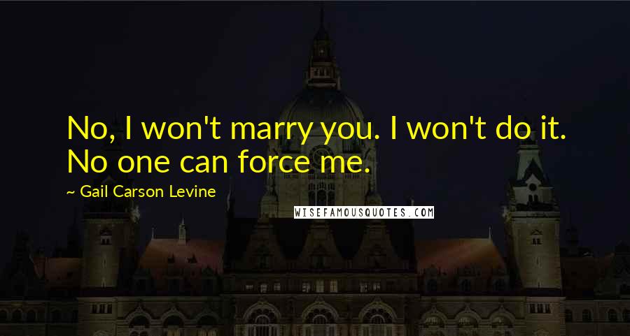 Gail Carson Levine Quotes: No, I won't marry you. I won't do it. No one can force me.
