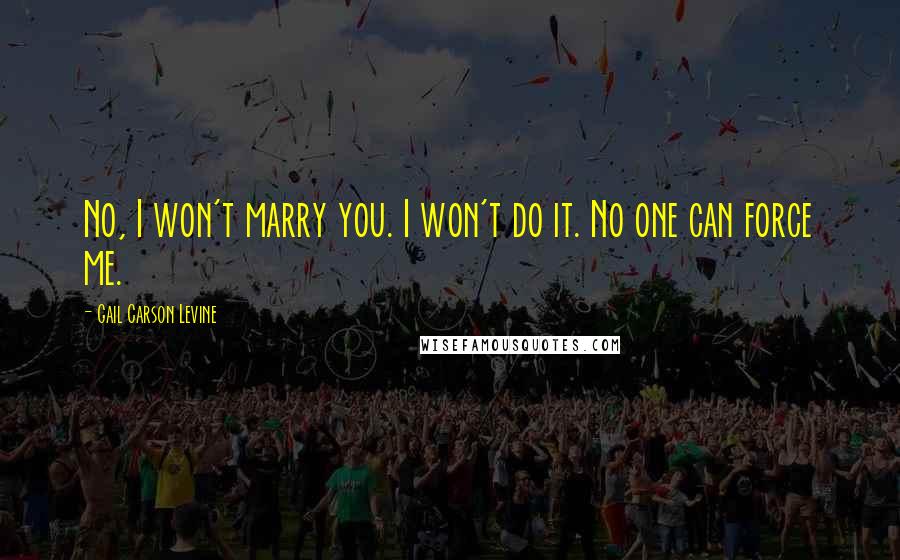 Gail Carson Levine Quotes: No, I won't marry you. I won't do it. No one can force me.