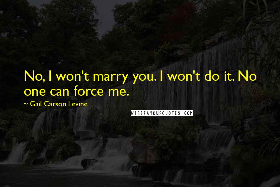Gail Carson Levine Quotes: No, I won't marry you. I won't do it. No one can force me.