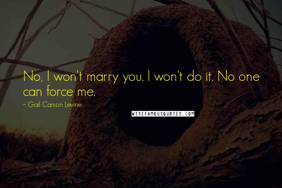 Gail Carson Levine Quotes: No, I won't marry you. I won't do it. No one can force me.