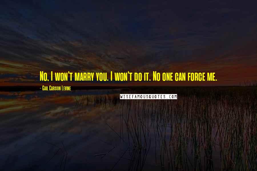 Gail Carson Levine Quotes: No, I won't marry you. I won't do it. No one can force me.