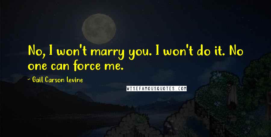 Gail Carson Levine Quotes: No, I won't marry you. I won't do it. No one can force me.