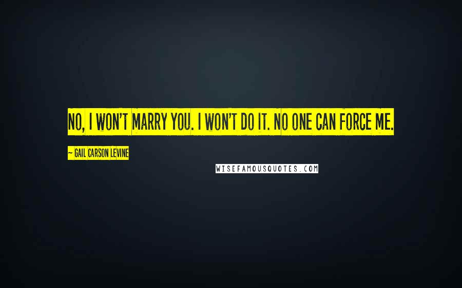 Gail Carson Levine Quotes: No, I won't marry you. I won't do it. No one can force me.