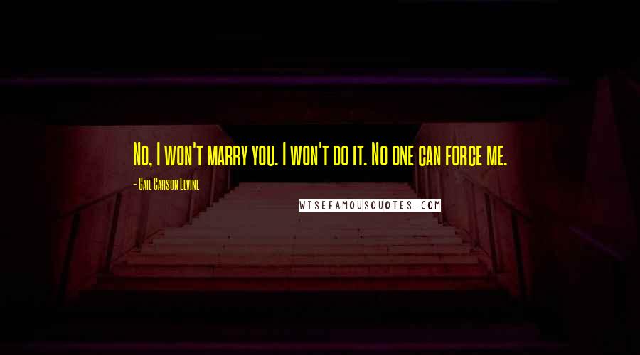 Gail Carson Levine Quotes: No, I won't marry you. I won't do it. No one can force me.